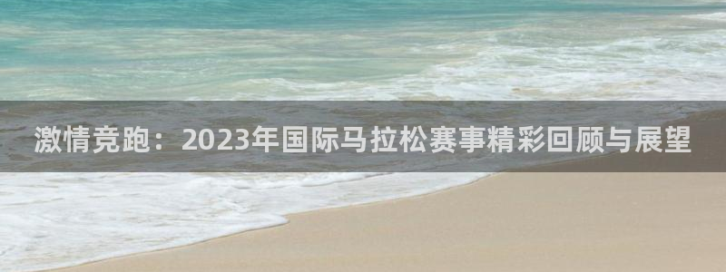 凯发官网下载平台注册要钱吗安全吗：激情竞跑：2023