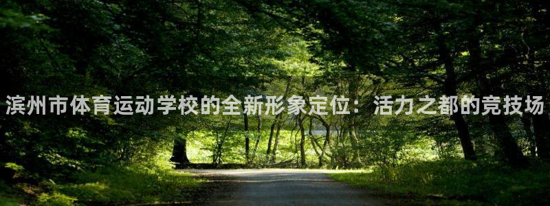 凯发官网下载平台是正规平台吗：滨州市体育运动学校的全
