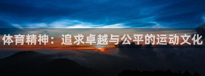 凯发官方正版app集团官网首页网址：体育精神：追求卓越与公平