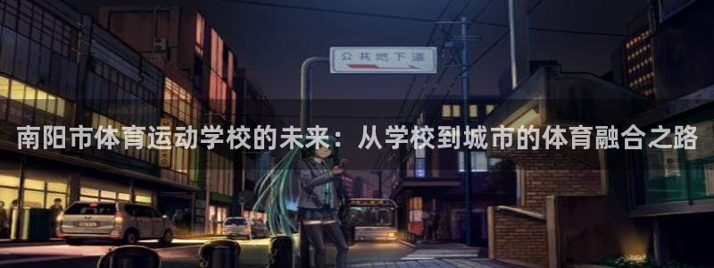 凯发官网下载软件：南阳市体育运动学校的未来：从学校到