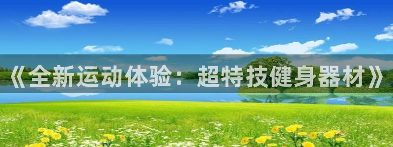 凯发官网下载平台是正规平台吗知乎：《全新运动体验：超