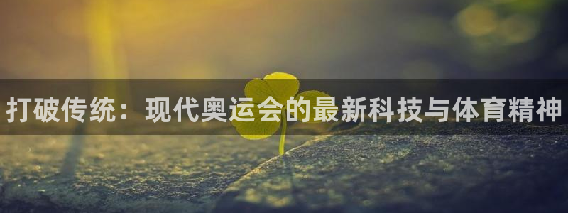 凯发官方正版app集团官网首页网址：打破传统：现代奥