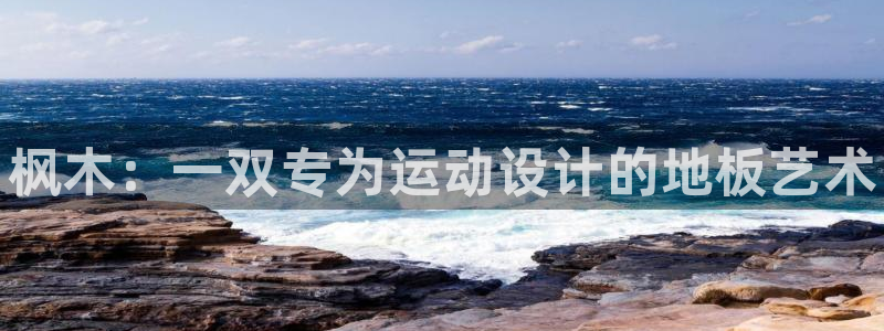 凯发官方正版app娱乐代理怎么样：枫木：一双专为运动