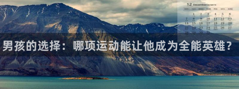 凯发官网下载招商：男孩的选择：哪项运动能让他成为全能