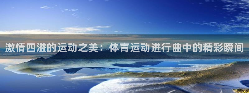 凯发官网下载招商电话地址是多少：激情四溢的运动之美：