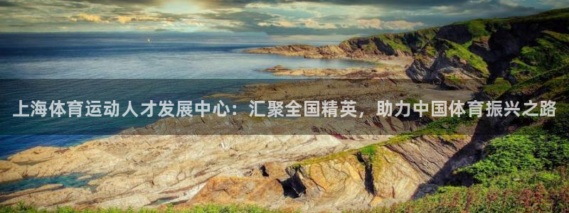 凯发官方正版app官网：上海体育运动人才发展中心：汇聚全国精