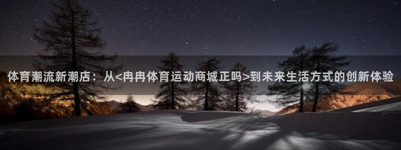 凯发官网下载平台注册要钱吗是真的吗：体育潮流新潮店：