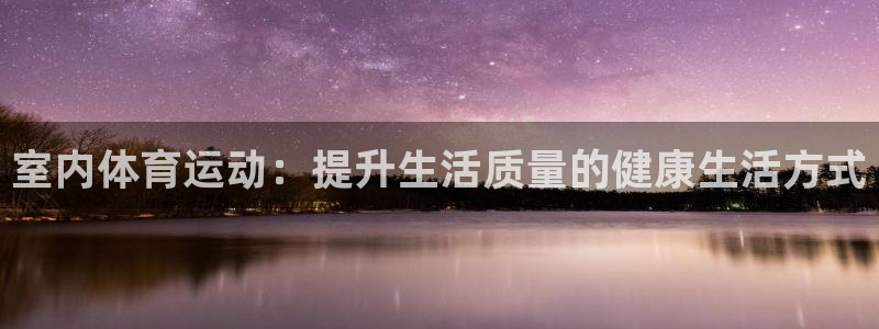 凯发官方平台体育：室内体育运动：提升生活质量的健康生活方式