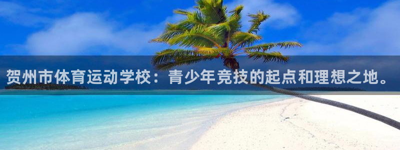 凯发官网下载软件：贺州市体育运动学校：青少年竞技的起点和理想