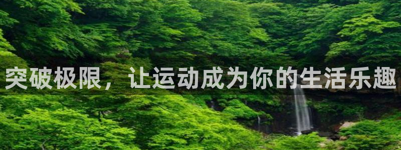 凯发官网下载开户:突破极限,让运动成为你的生活乐趣