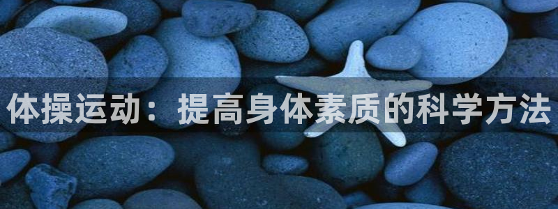 凯发官网下载官方客服电话：体操运动：提高身体素质的科学方法