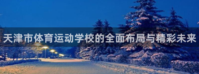 凯发平台注册：天津市体育运动学校的全