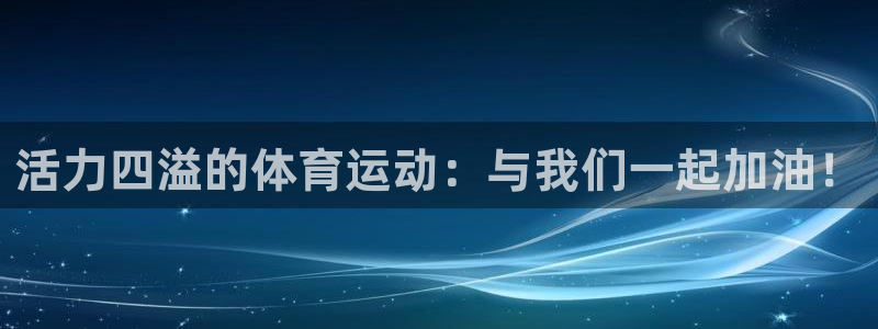 凯发k8旗舰店：活力四溢的体育运动：