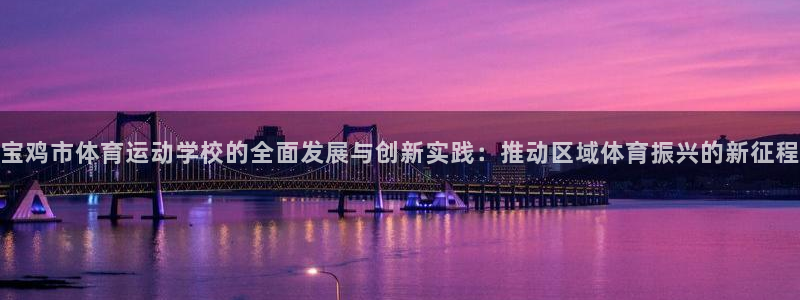 凯发官方正版app集团：宝鸡市体育运动学校的全面发展与创新实