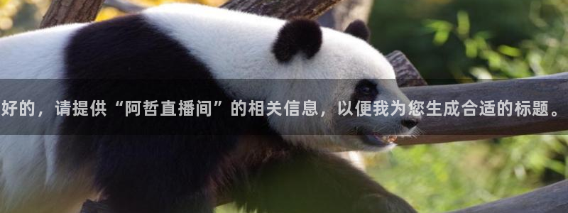 河豚直播看球app下载最新版：好的，请提供“阿哲直播间”的相关信息，以便我为您生成合适的标题。