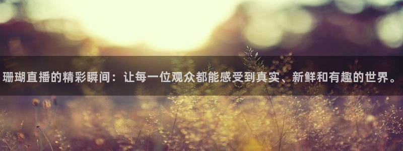 河豚足球直播：珊瑚直播的精彩瞬间：让每一位观众都能感受到真实、新鲜和有趣的世界。