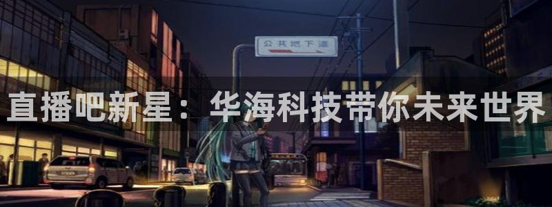 河豚nba直播官网：直播吧新星：华海科技带你未来世界